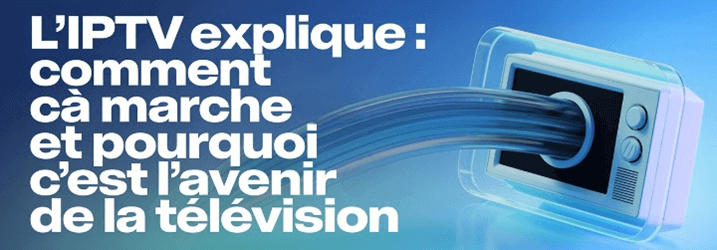 L’IPTV expliqué : comment ça marche et pourquoi c’est l’avenir de la télévision
