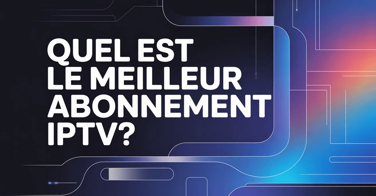 Quel est le meilleur abonnement IPTV
